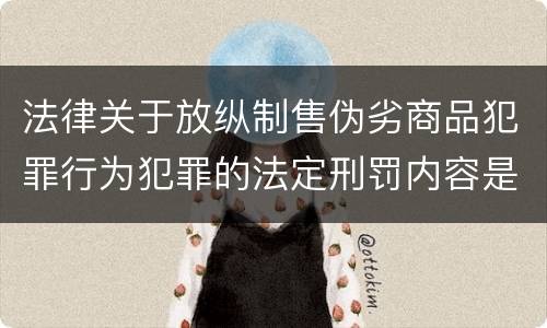 法律关于放纵制售伪劣商品犯罪行为犯罪的法定刑罚内容是怎样的