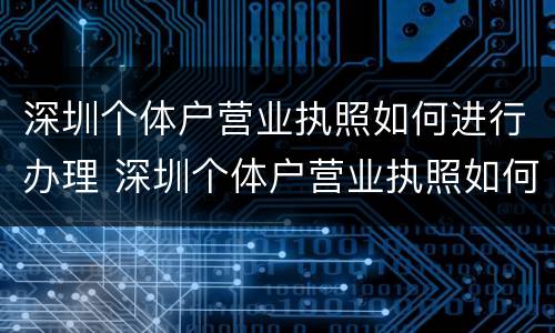 深圳个体户营业执照如何进行办理 深圳个体户营业执照如何办理流程