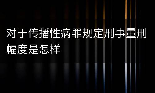 对于传播性病罪规定刑事量刑幅度是怎样