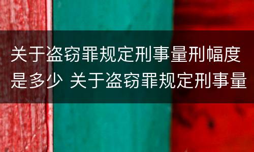 关于盗窃罪规定刑事量刑幅度是多少 关于盗窃罪规定刑事量刑幅度是多少呢