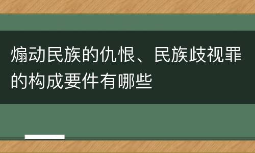 煽动民族的仇恨、民族歧视罪的构成要件有哪些