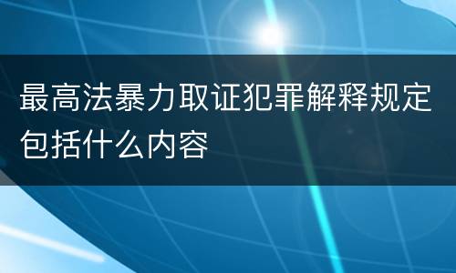 最高法暴力取证犯罪解释规定包括什么内容