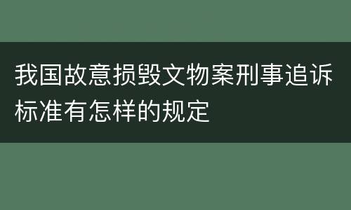 我国故意损毁文物案刑事追诉标准有怎样的规定
