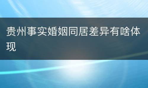 贵州事实婚姻同居差异有啥体现