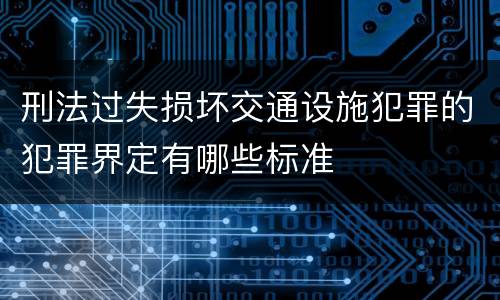 刑法过失损坏交通设施犯罪的犯罪界定有哪些标准