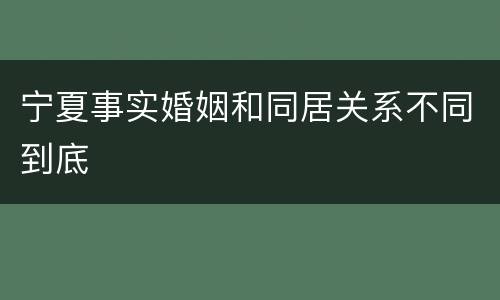 宁夏事实婚姻和同居关系不同到底