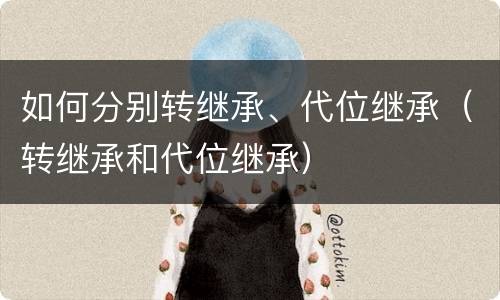 如何分别转继承、代位继承（转继承和代位继承）