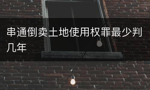 串通倒卖土地使用权罪最少判几年