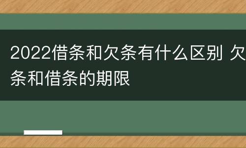 2022借条和欠条有什么区别 欠条和借条的期限
