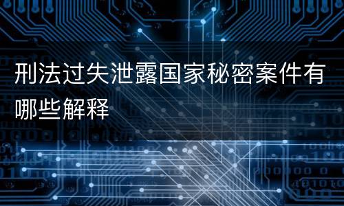 刑法过失泄露国家秘密案件有哪些解释