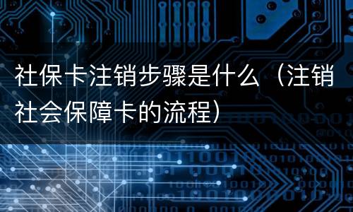 社保卡注销步骤是什么（注销社会保障卡的流程）