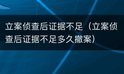 立案侦查后证据不足（立案侦查后证据不足多久撤案）