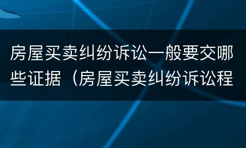 房屋买卖纠纷诉讼一般要交哪些证据（房屋买卖纠纷诉讼程序）