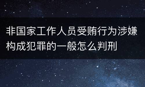 非国家工作人员受贿行为涉嫌构成犯罪的一般怎么判刑