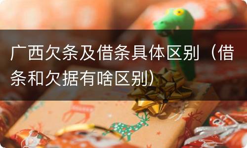 广西欠条及借条具体区别（借条和欠据有啥区别）