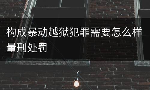 构成暴动越狱犯罪需要怎么样量刑处罚