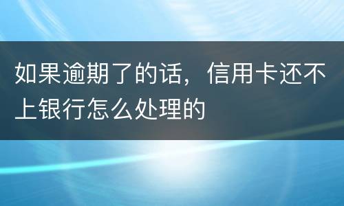 如果逾期了的话，信用卡还不上银行怎么处理的