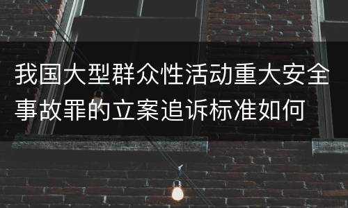 我国大型群众性活动重大安全事故罪的立案追诉标准如何