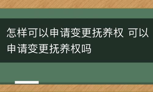 怎样可以申请变更抚养权 可以申请变更抚养权吗