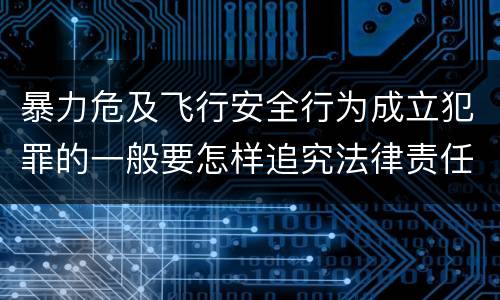 暴力危及飞行安全行为成立犯罪的一般要怎样追究法律责任