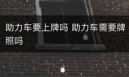 助力车要上牌吗 助力车需要牌照吗