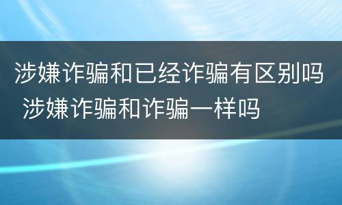 涉嫌诈骗和已经诈骗有区别吗 涉嫌诈骗和诈骗一样吗