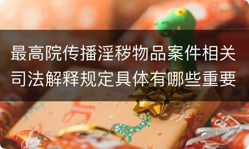 最高院传播淫秽物品案件相关司法解释规定具体有哪些重要内容