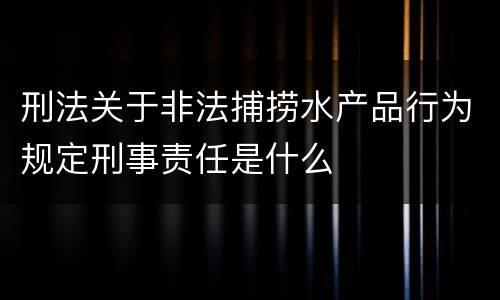 刑法关于非法捕捞水产品行为规定刑事责任是什么