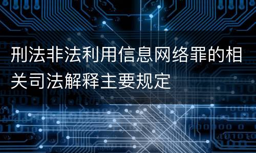 刑法非法利用信息网络罪的相关司法解释主要规定