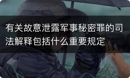有关故意泄露军事秘密罪的司法解释包括什么重要规定