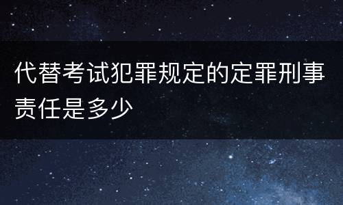 代替考试犯罪规定的定罪刑事责任是多少