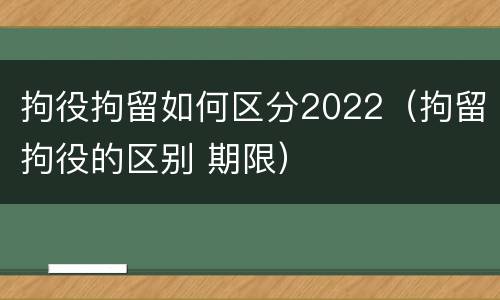 拘役拘留如何区分2022（拘留拘役的区别 期限）