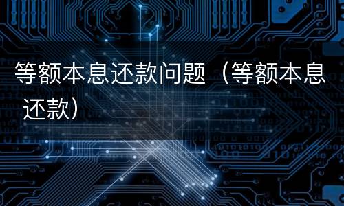 等额本息还款问题（等额本息 还款）