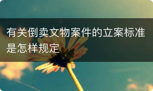 有关倒卖文物案件的立案标准是怎样规定