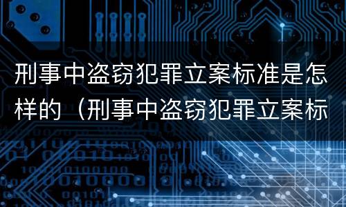 刑事中盗窃犯罪立案标准是怎样的（刑事中盗窃犯罪立案标准是怎样的规定）
