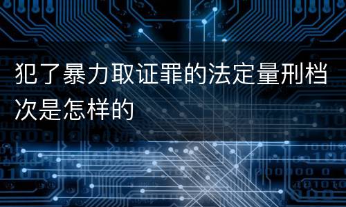 犯了暴力取证罪的法定量刑档次是怎样的