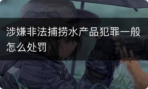 涉嫌非法捕捞水产品犯罪一般怎么处罚