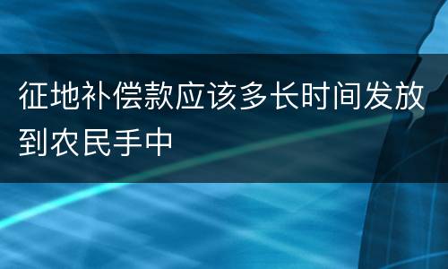 征地补偿款应该多长时间发放到农民手中