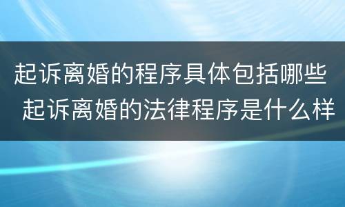 起诉离婚的程序具体包括哪些 起诉离婚的法律程序是什么样的