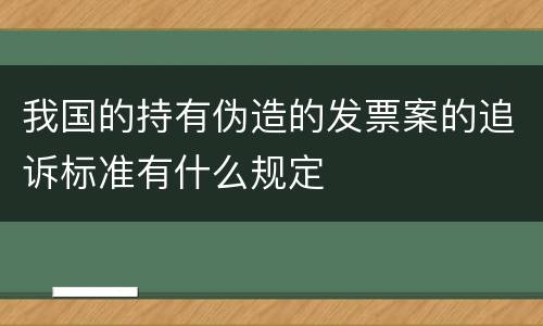 我国的持有伪造的发票案的追诉标准有什么规定