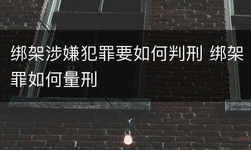 绑架涉嫌犯罪要如何判刑 绑架罪如何量刑