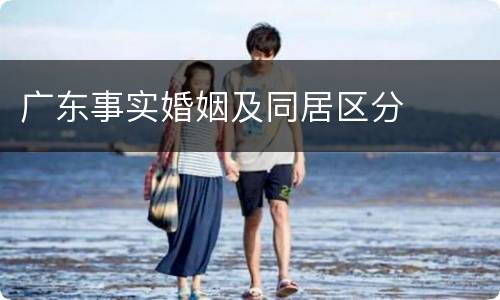 广东事实婚姻及同居区分
