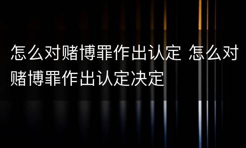 怎么对赌博罪作出认定 怎么对赌博罪作出认定决定