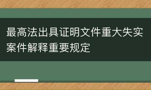 最高法出具证明文件重大失实案件解释重要规定