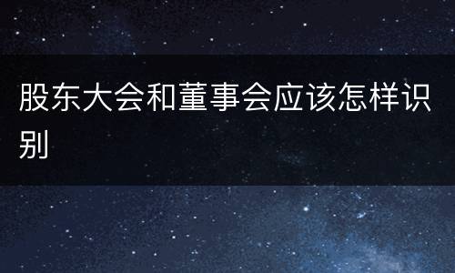 股东大会和董事会应该怎样识别