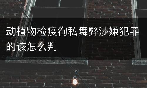 动植物检疫徇私舞弊涉嫌犯罪的该怎么判