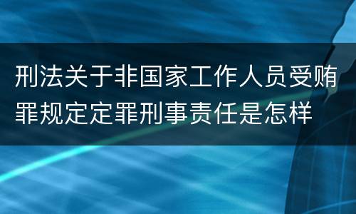 刑法关于非国家工作人员受贿罪规定定罪刑事责任是怎样