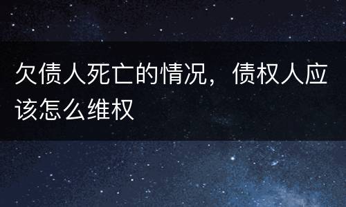欠债人死亡的情况，债权人应该怎么维权