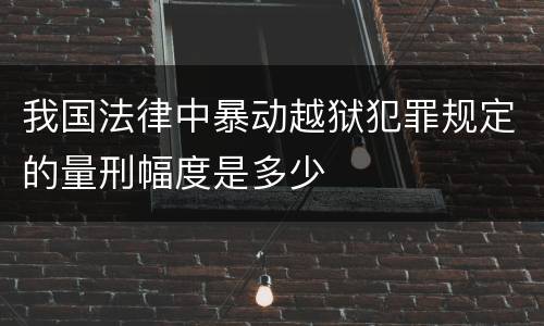 我国法律中暴动越狱犯罪规定的量刑幅度是多少