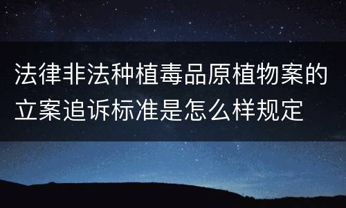 法律非法种植毒品原植物案的立案追诉标准是怎么样规定